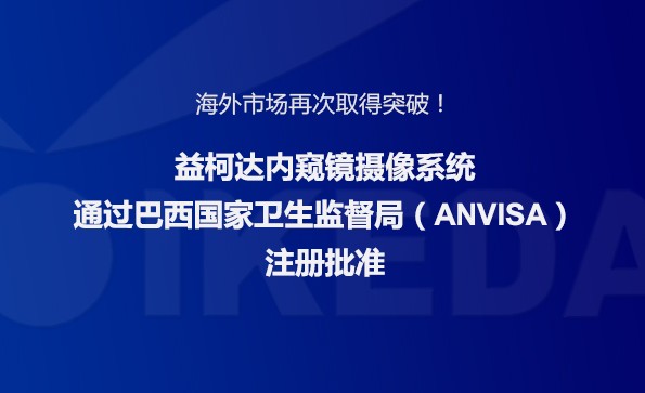 海外市场再次取得突破！星绣内窥镜摄像系统通过巴西国家卫生监督局注册批准